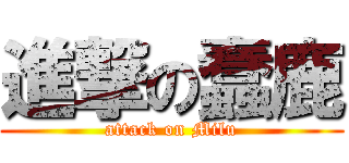 進撃の蠢鹿 (attack on Milu)