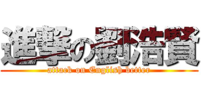 進撃の劉浩賢 (attack on English better)
