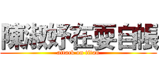 陳淑妤在耍自帳 (attack on titan)