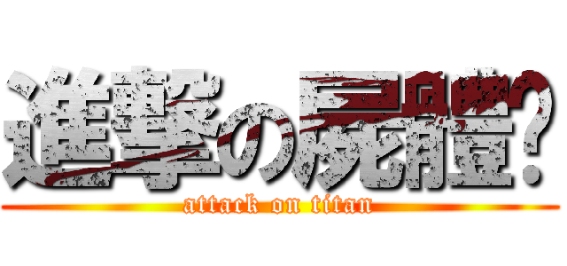 進撃の屍體醬 (attack on titan)