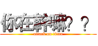 你在幹嘛？？ (attack on titan)