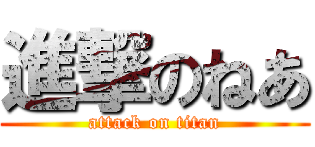 進撃のねあ (attack on titan)