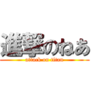 進撃のねあ (attack on titan)