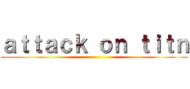 ａｔｔａｃｋ ｏｎ ｔｉｔｎ ()