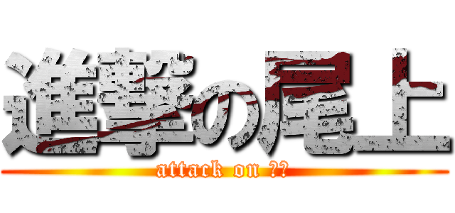 進撃の尾上 (attack on 尾上)