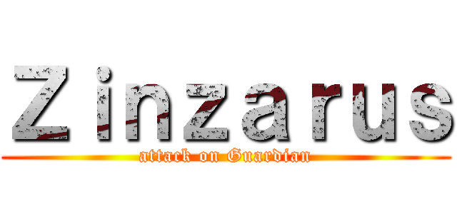 Ｚｉｎｚａｒｕｓ (attack on Guardian)