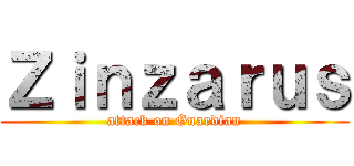 Ｚｉｎｚａｒｕｓ (attack on Guardian)