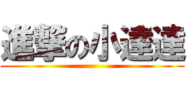 進撃の小達達 ()