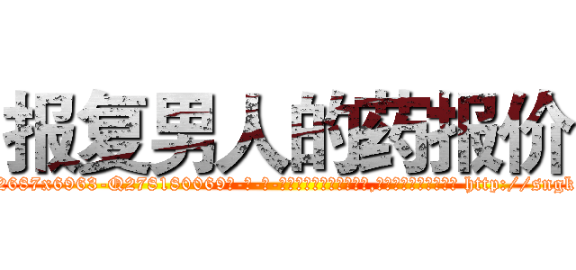 报复男人的药报价 (报复男人的药报价【电-186x2687x6963-Q278180069元-吉-药-业】我们做的是长期生意,靠的是老客户长期支持 http://sngk.net/5RMyPh
)