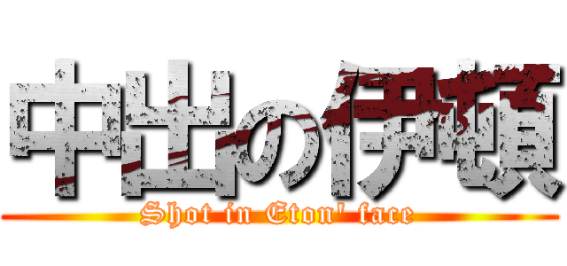 中出の伊頓 (Shot in Eton\' face)