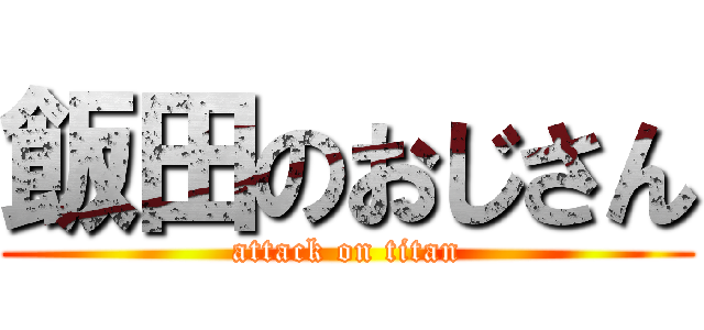 飯田のおじさん (attack on titan)