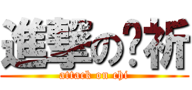 進撃の黃祈 (attack on chi)