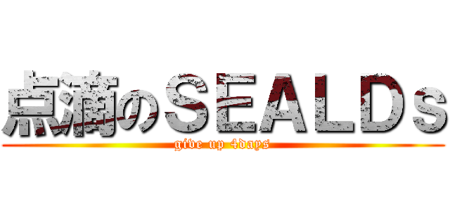 点滴のＳＥＡＬＤｓ (give up 4days)