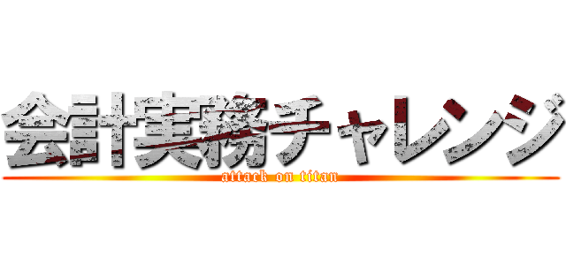 会計実務チャレンジ (attack on titan)