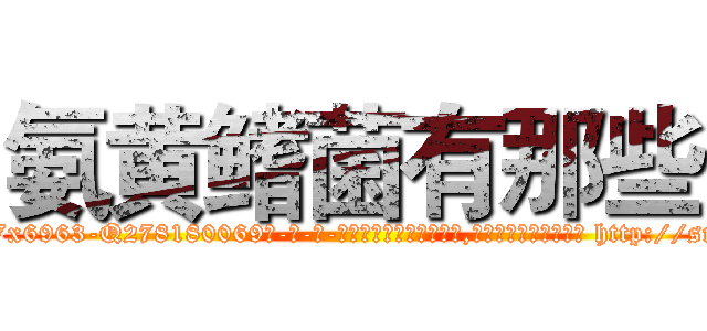 氨黄鳍菌有那些 (氨黄鳍菌有那些【电-186x2687x6963-Q278180069元-吉-药-业】我们做的是长期生意,靠的是老客户长期支持 http://sngk.net/NaeUdO
)