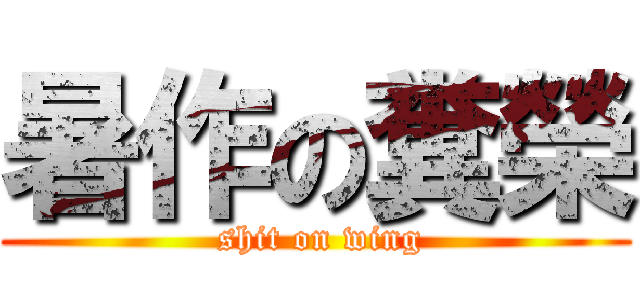 暑作の糞榮 ( shit on wing)