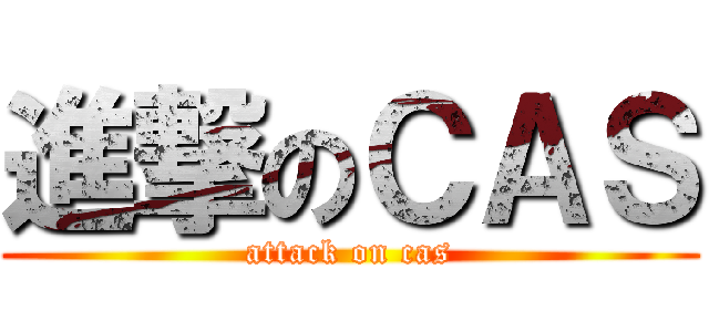 進撃のＣＡＳ (attack on cas)