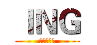 ＩＮＧ (現在進行式)