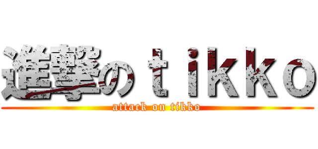 進撃のｔｉｋｋｏ (attack on tikko)