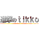 進撃のｔｉｋｋｏ (attack on tikko)