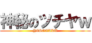 神秘のツチヤｗ (YESOTAKU)