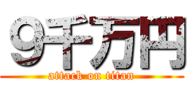 ９千万円 (attack on titan)