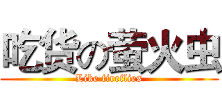 吃货の萤火虫 (Like fireflies)