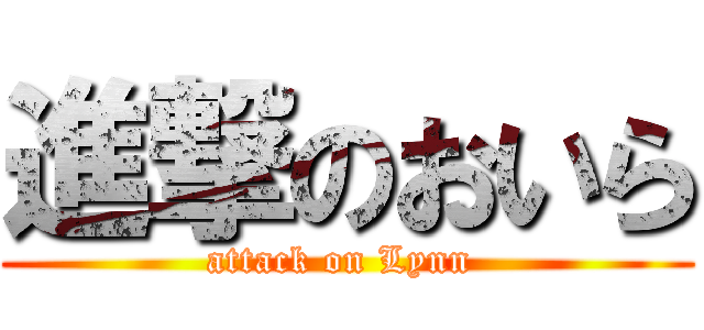 進撃のおいら (attack on Lynn )