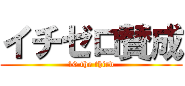 イチゼロ賛成 (10 the third)