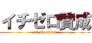 イチゼロ賛成 (10 the third)