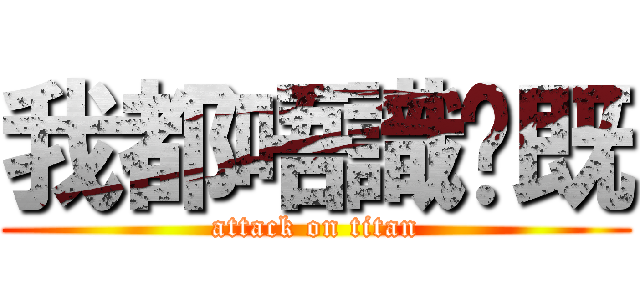 我都唔識你既 (attack on titan)