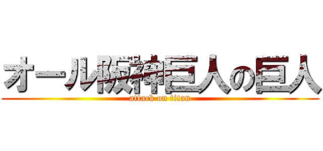 オール阪神巨人の巨人 (attack on titan)