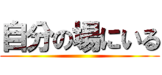 自分の場にいる ()