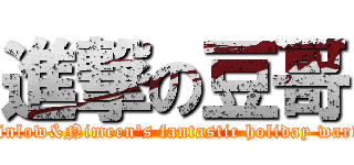 進撃の豆哥 (Pinlow&Nimeen\'s fantastic holiday war!!)