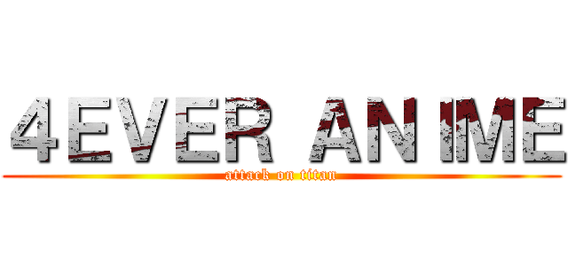 ４ＥＶＥＲ ＡＮＩＭＥ (attack on titan)