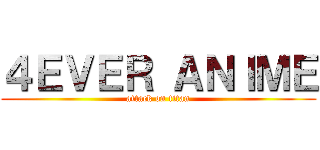 ４ＥＶＥＲ ＡＮＩＭＥ (attack on titan)