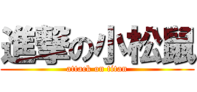 進撃の小松鼠 (attack on titan)