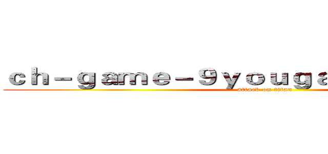 ｃｈ－ｇａｍｅ－９ｙｏｕｇａｍｉｎｇ．ｃｏｍ (attack on titan)