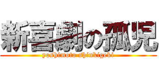 新喜劇の孤児 (yoshimoto shinkigeki)