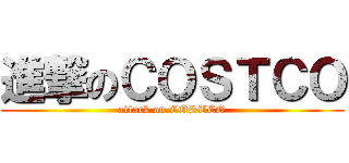 進撃のＣＯＳＴＣＯ (attack on COSTCO)