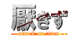 厭きず (attack on titan)