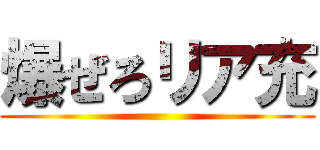 爆ぜろリア充 ()