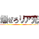 爆ぜろリア充 ()