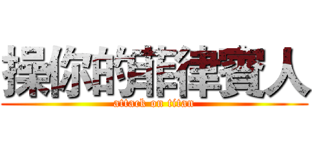 操你的菲律賓人 (attack on titan)