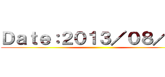 Ｄａｔｅ：２０１３／０８／３１ ()