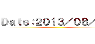 Ｄａｔｅ：２０１３／０８／３１ ()