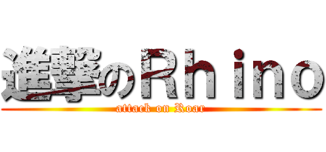進撃のＲｈｉｎｏ (attack on Roar)