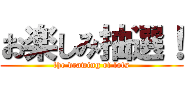 お楽しみ抽選！ (the drawing of lots)