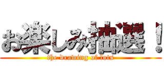 お楽しみ抽選！ (the drawing of lots)