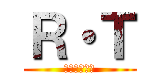Ｒ・Ｔ (あーるてぃー)